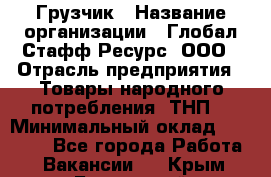 Грузчик › Название организации ­ Глобал Стафф Ресурс, ООО › Отрасль предприятия ­ Товары народного потребления (ТНП) › Минимальный оклад ­ 35 000 - Все города Работа » Вакансии   . Крым,Бахчисарай